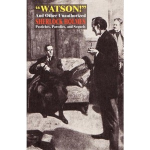 Watson! and Other Unauthorized Sherlock Holmes Pastiches, Parodies, and Sequels - (Paperback) - 1 of 1