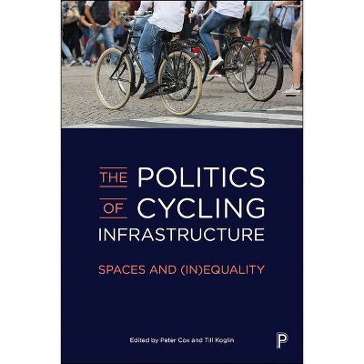 The Politics of Cycling Infrastructure - by  Peter Cox & Till Koglin (Paperback)