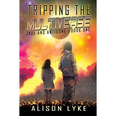 Tripping the Multiverse - (Jade and Antigone) by  Alison Lyke (Paperback)