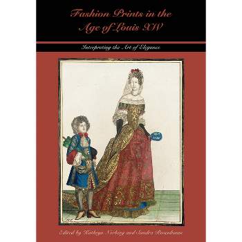 Fashion Prints in the Age of Louis XIV - (Costume Society of America) by  Kathryn Norberg & Sandra Rosenbaum (Hardcover)