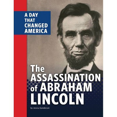 The Assassination of Abraham Lincoln - (Days That Changed America) by  Jessica Gunderson (Hardcover)