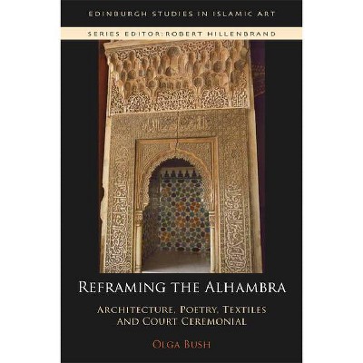 Reframing the Alhambra - (Edinburgh Studies in Islamic Art) by  Olga Bush (Paperback)