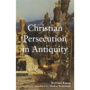 Christian Persecution in Antiquity - by  Wolfram Kinzig (Hardcover) - 1 of 1