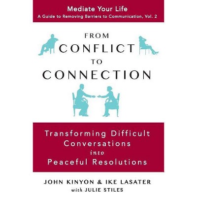 From Conflict to Connection - (Mediate Your Life: A Guide to Removing Barriers to Communication) by  Ike Lasater & Julie Stiles & John Kinyon