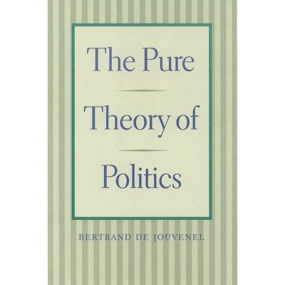 The Pure Theory of Politics - by  Bertrand De Jouvenel (Paperback)