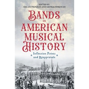 Bands in American Musical History - (Eastman Studies in Music) by  Bryan Proksch & George Foreman (Hardcover) - 1 of 1