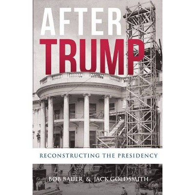 After Trump - by  Bob Bauer & Jack Goldsmith (Paperback)