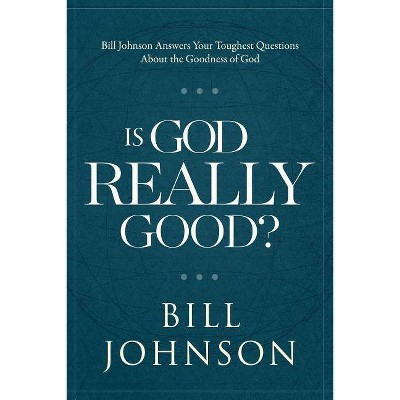 Is God Really Good? - by  Bill Johnson (Hardcover)