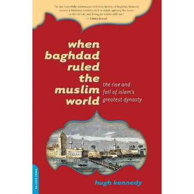 When Baghdad Ruled the Muslim World - by  Hugh Kennedy (Paperback)