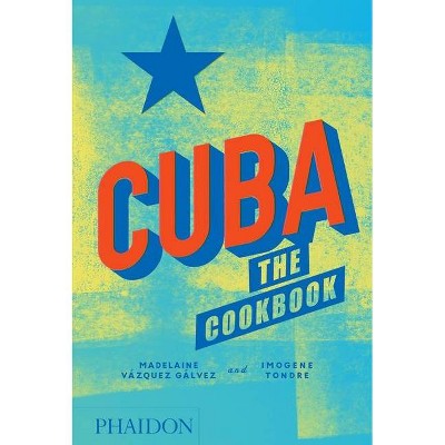 Cuba: The Cookbook - by  Madelaine Vazquez Galvez & Imogene Tondre (Hardcover)