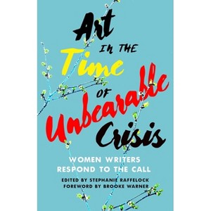 Art in the Time of Unbearable Crisis - by  Stephanie Raffelock (Paperback) - 1 of 1
