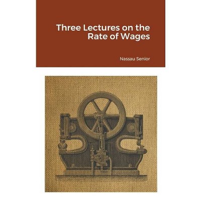 Three Lectures on the Rate of Wages - by  Nassau Senior (Paperback)