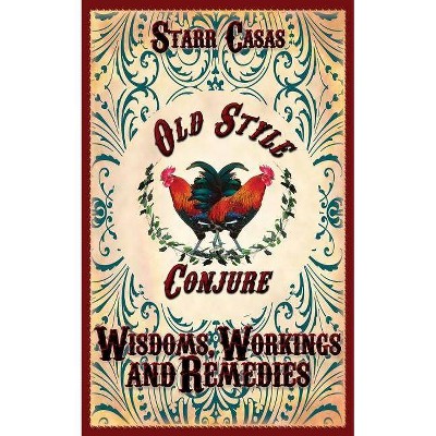 Old Style Conjure Wisdoms, Workings and Remedies - by  Starr Casas (Paperback)