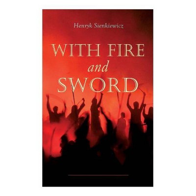 With Fire and Sword - by  Henryk Sienkiewicz & Jeremiah Curtin & Evert Van Muyden (Paperback)