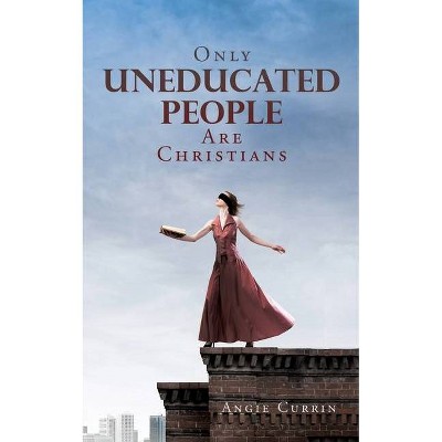 Only Uneducated People Are Christians - by  Angie Currin (Paperback)