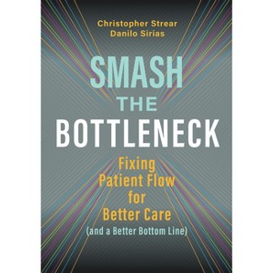 Smash the Bottleneck: Fixing Patient Flow for Better Care (and a Better Bottom Line) - by  Danilo Sirias & Christopher Strear (Paperback) - 1 of 1