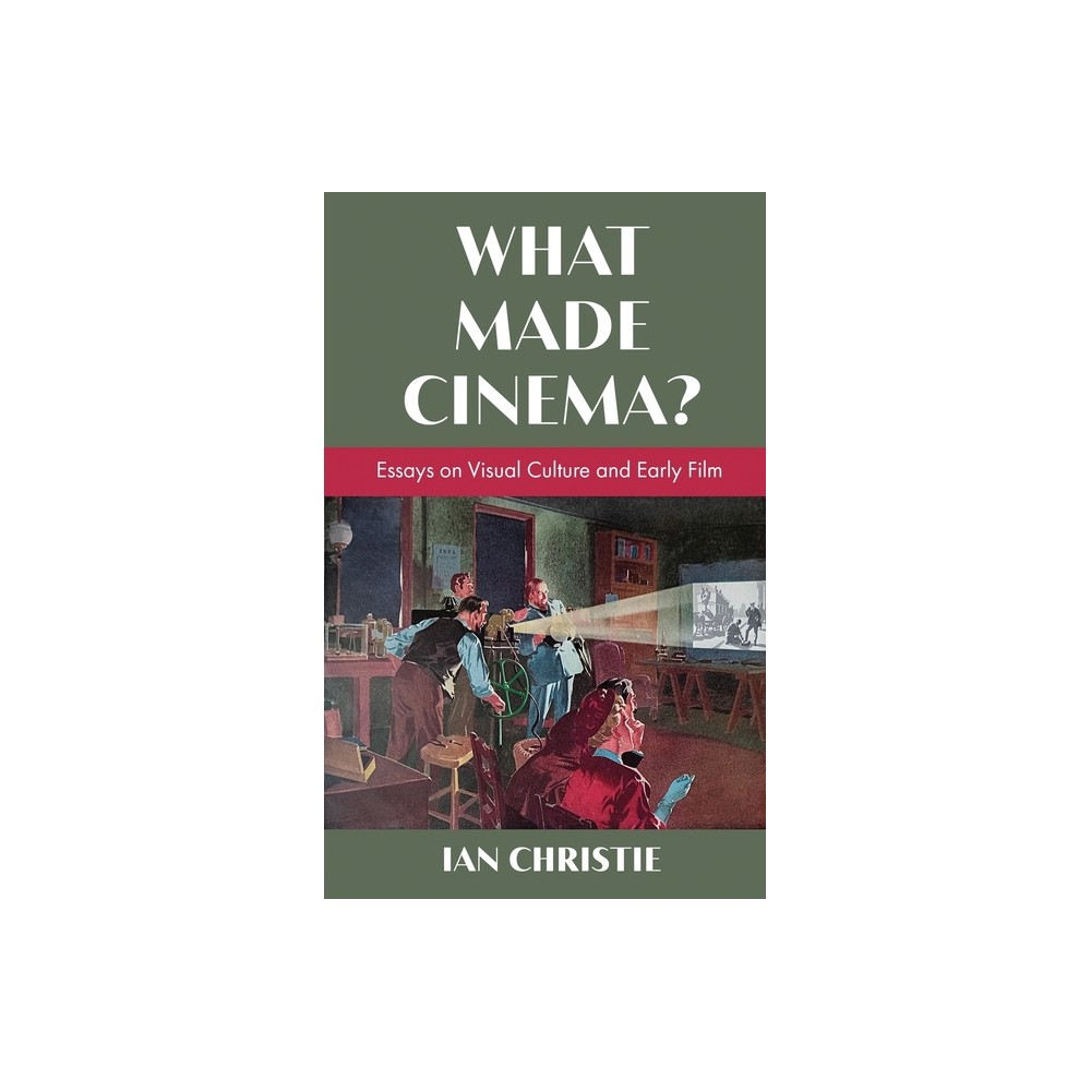 What Made Cinema? Essays on Visual Culture and Early Film - by Ian Christie (Paperback)