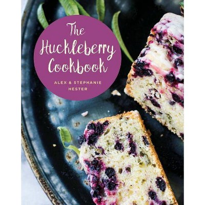 The Huckleberry Cookbook - 2nd Edition by  Stephanie Hester & Alex Hester (Hardcover)