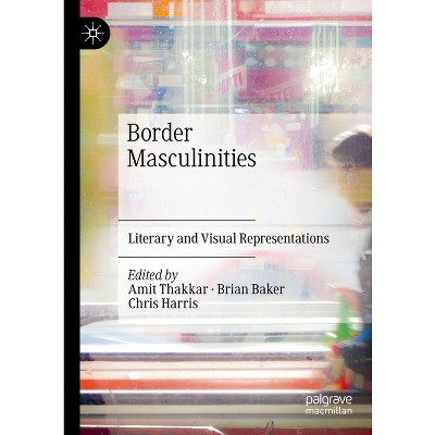 Border Masculinities - by  Amit Thakkar & Brian Baker & Chris Harris (Hardcover)