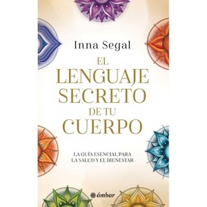El Lenguaje Secreto de Tu Cuerpo / The Secret Language of Your Body - by  Inna Segal (Paperback) - 1 of 1