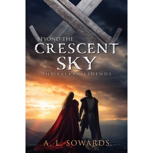 Beyond the Crescent Sky - (The Balkan Legends) by  A L Sowards (Hardcover) - 1 of 1