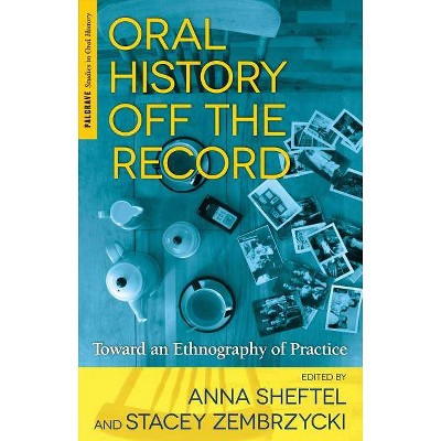 Oral History Off the Record - (Palgrave Studies in Oral History) by  A Sheftel & S Zembrzycki (Paperback)