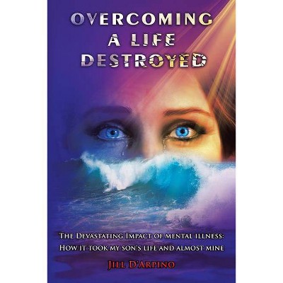 Overcoming a Life Destroyed - by  Jill D'Arpino (Paperback)