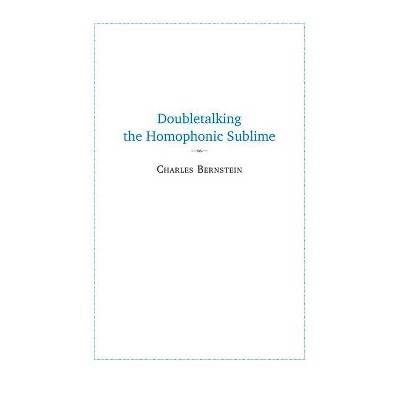 Doubletalking the Homophonic Sublime - by  Charles Bernstein (Paperback)