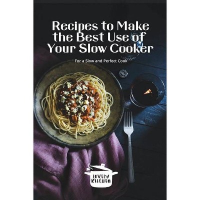 Recipes to Make the Best Use Of Your Slow Cooker - (Paperback)