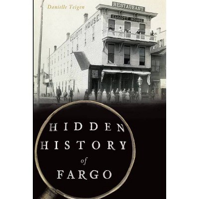 Hidden History of Fargo - by Danielle Teigen (Paperback)