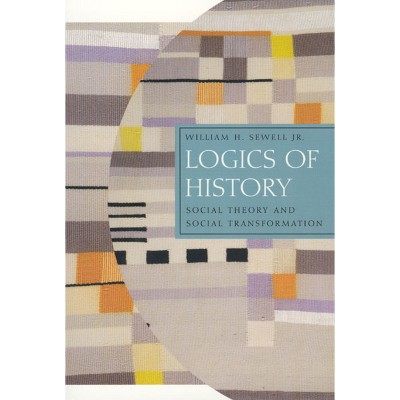 Logics of History - (Chicago Studies in Practices of Meaning) by  William H Sewell (Paperback)