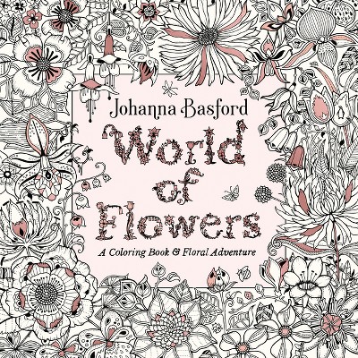 World Of Flowers : A Coloring Book &#38; Floral Adventure - By Johanna Basford ( Paperback )