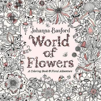 World of Flowers : A Coloring Book & Floral Adventure -  by Johanna Basford (Paperback)