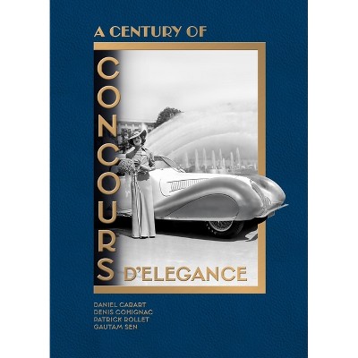 Celebrating a Century of Concours d'Élégance & d'Etat - by  Daniel Cabart & Denis Cohignac & Patrick Rollet & Gautam Sen (Hardcover)