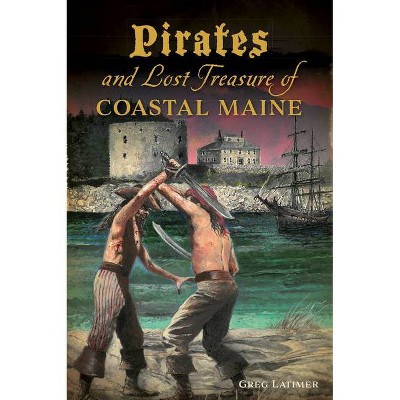 Pirates and Lost Treasure of Coastal Maine - by  Greg Latimer (Paperback)