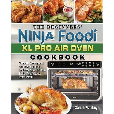 The Beginners' Ninja Foodi XL Pro Air Oven Cookbook - by  Danelle Whitley (Paperback)