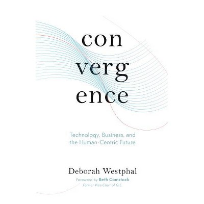 Convergence: Technology, Business, and the Human-Centric Future - by  Deborah Westphal (Hardcover)