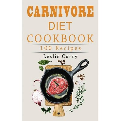 Carnivore Diet Cookbook - by  Leslie Curry (Hardcover)