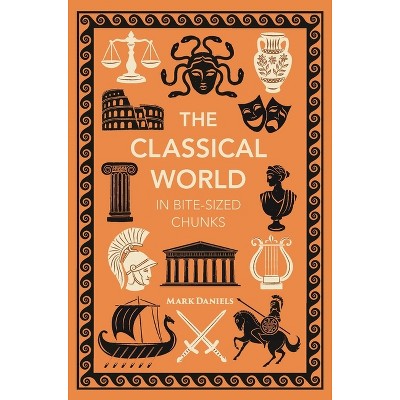 The Classical World in Bite-Sized Chunks - by  Mark Daniels (Hardcover)