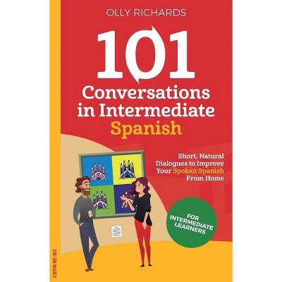 101 Conversations in Intermediate Spanish - by  Olly Richards (Paperback)