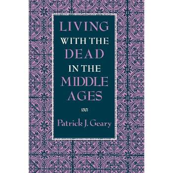 Living with the Dead in the Middle Ages - by  Patrick J Geary (Paperback)