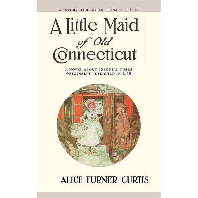 Little Maid of Old Connecticut - by  Alice Curtis (Paperback)