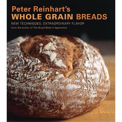 Peter Reinhart's Whole Grain Breads - (Hardcover)