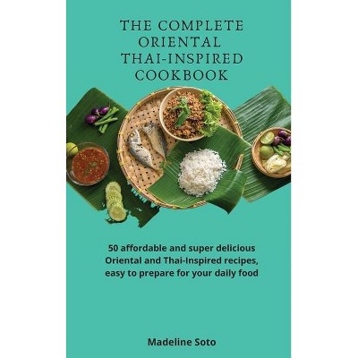 The Complete Oriental Thai-Inspired Cookbook - by  Madeline Soto (Hardcover)