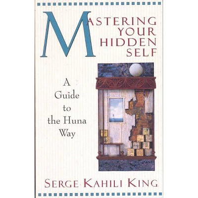 Mastering Your Hidden Self - (Quest Book) by  Serge Kahili King (Paperback)