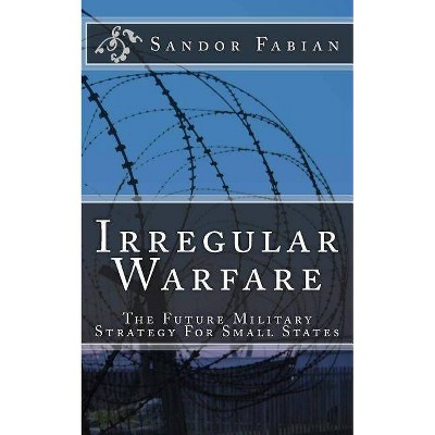 Irregular Warfare The Future Military Strategy For Small States - by  Sandor Fabian (Paperback)