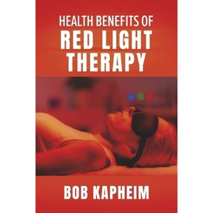 Health Benefits of Red Light Therapy - by  Bob Kapheim (Paperback) - 1 of 1