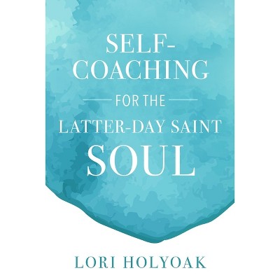 Self-coaching For The Latter-day Saint Soul - By Lori Holyoak (paperback) :  Target