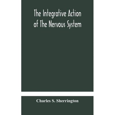 The integrative action of the nervous system - by  Charles S Sherrington (Hardcover)