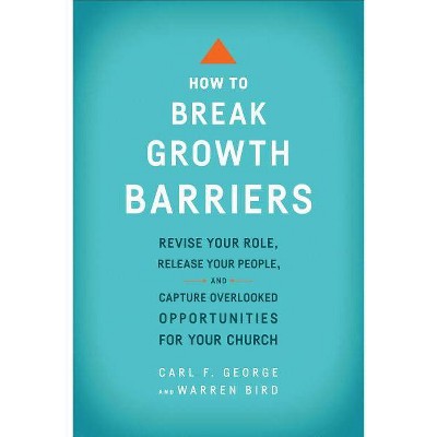 How to Break Growth Barriers - by  Carl F George & Warren Bird (Paperback)